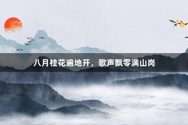 八月桂花遍地开，歌声飘零满山岗
