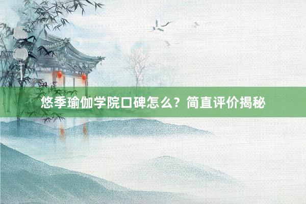 悠季瑜伽学院口碑怎么？简直评价揭秘
