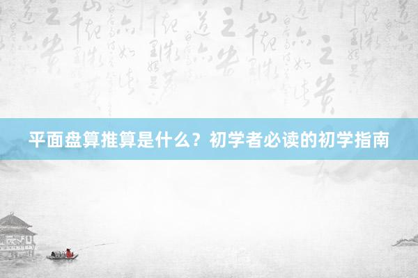 平面盘算推算是什么?初学者必读的初学指南